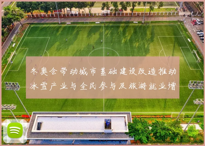 冬奥会带动城市基础建设改造推动冰雪产业与全民参与及旅游就业增长