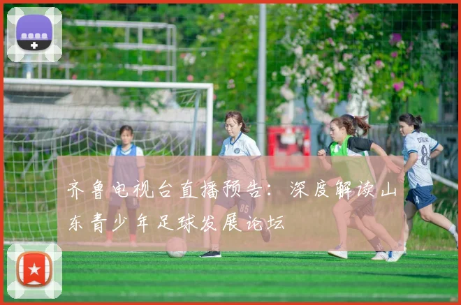 齐鲁电视台直播预告：深度解读山东青少年足球发展论坛