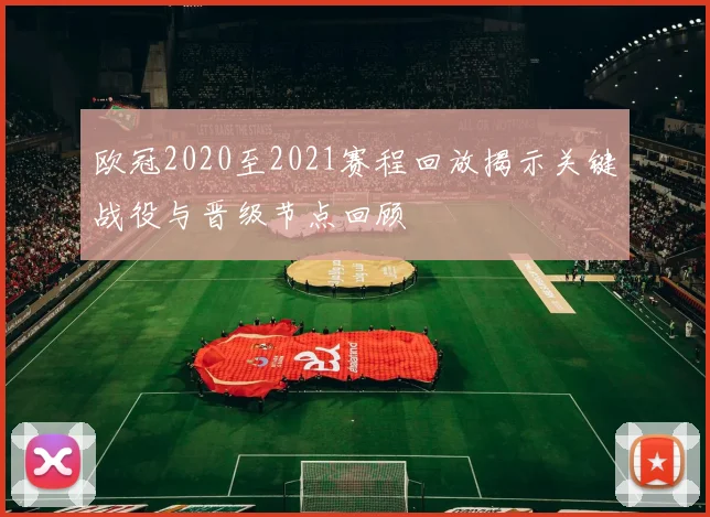 欧冠2020至2021赛程回放揭示关键战役与晋级节点回顾