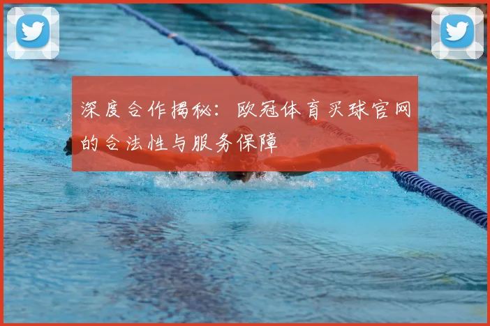 深度合作揭秘：欧冠体育买球官网的合法性与服务保障
