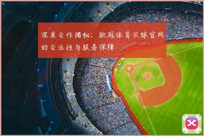深度合作揭秘：欧冠体育买球官网的合法性与服务保障