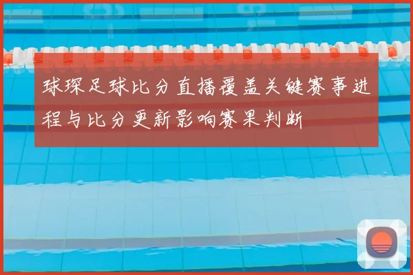 球琛足球比分直播覆盖关键赛事进程与比分更新影响赛果判断