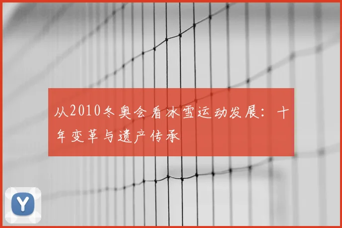 从2010冬奥会看冰雪运动发展：十年变革与遗产传承