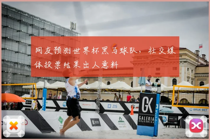 网友预测世界杯黑马球队，社交媒体投票结果出人意料