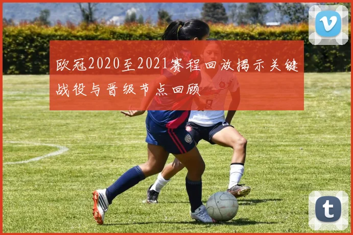 欧冠2020至2021赛程回放揭示关键战役与晋级节点回顾