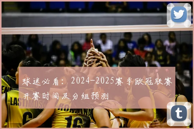 球迷必看：2024-2025赛季欧冠联赛开赛时间及分组预测