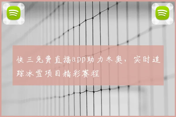 快三免费直播app助力冬奥，实时追踪冰雪项目精彩赛程