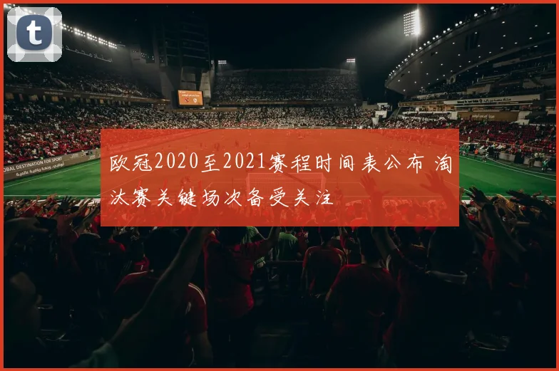 欧冠2020至2021赛程时间表公布 淘汰赛关键场次备受关注